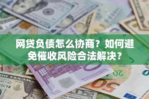 北京网贷负债怎么协商？如何避免催收风险合法解决？