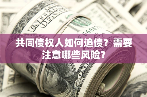 北京共同债权人如何追债？需要注意哪些风险？