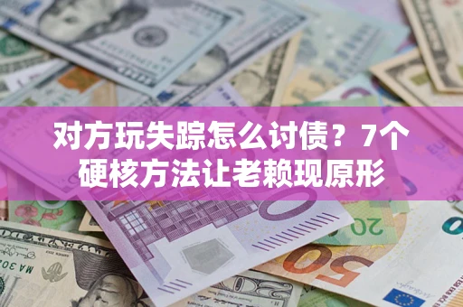 北京对方玩失踪怎么讨债？7个硬核方法让老赖现原形