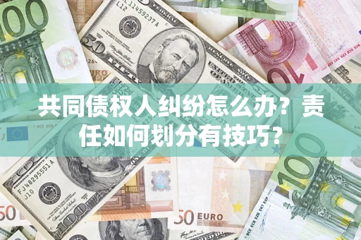 北京共同债权人纠纷怎么办？责任如何划分有技巧？