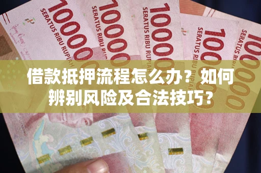 北京借款抵押流程怎么办？如何辨别风险及合法技巧？