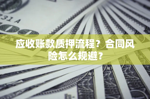 北京应收账款质押流程？合同风险怎么规避？