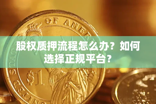 北京股权质押流程怎么办？如何选择正规平台？