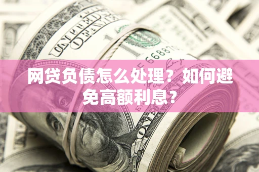 北京网贷负债怎么处理？如何避免高额利息？