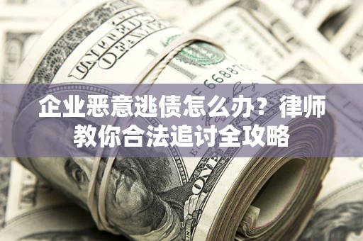 北京企业恶意逃债怎么办？律师教你合法追讨全攻略