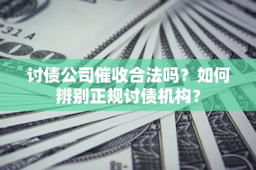 北京讨债公司催收合法吗？如何辨别正规讨债机构？
