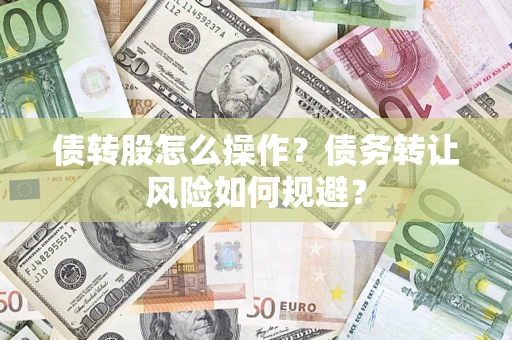 北京债转股怎么操作？债务转让风险如何规避？