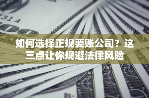 北京如何选择正规要账公司？这三点让你规避法律风险