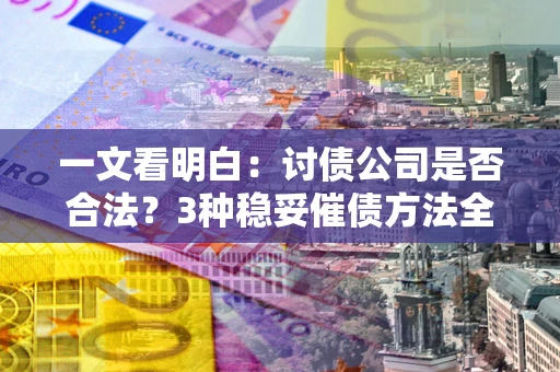 北京一文看明白：讨债公司是否合法？3种稳妥催债方法全解析