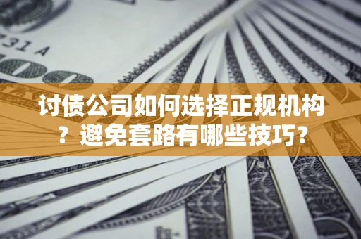 北京讨债公司如何选择正规机构？避免套路有哪些技巧？