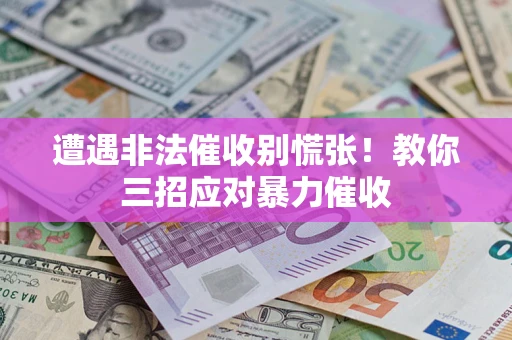 北京遭遇非法催收别慌张！教你三招应对暴力催收