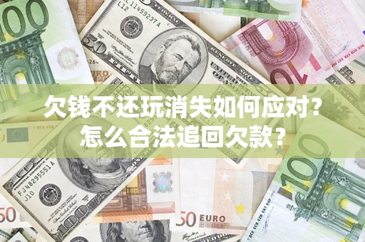 北京欠钱不还玩消失如何应对？怎么合法追回欠款？