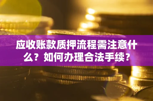 北京应收账款质押流程需注意什么？如何办理合法手续？
