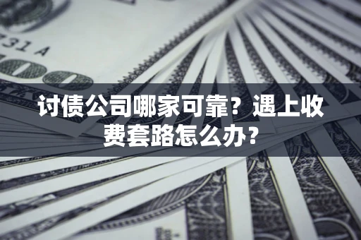 北京讨债公司哪家可靠？遇上收费套路怎么办？