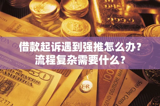 北京借款起诉遇到强推怎么办？流程复杂需要什么？