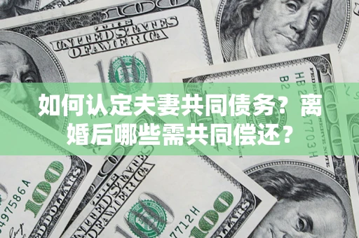 北京如何认定夫妻共同债务？离婚后哪些需共同偿还？