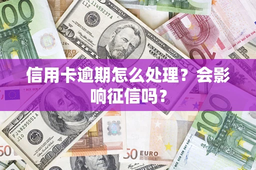 北京信用卡逾期怎么处理？会影响征信吗？