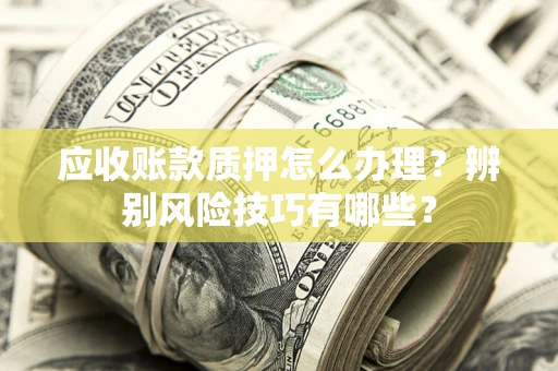 北京应收账款质押怎么办理？辨别风险技巧有哪些？