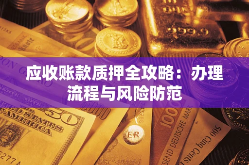 北京应收账款质押全攻略：办理流程与风险防范