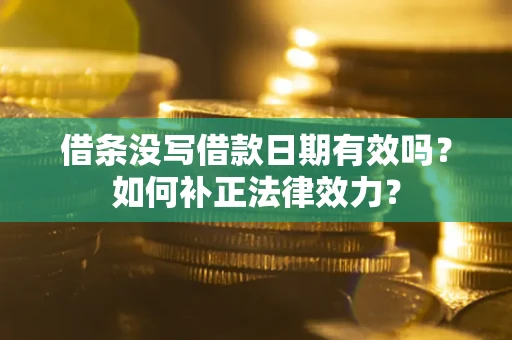北京借条没写借款日期有效吗？如何补正法律效力？