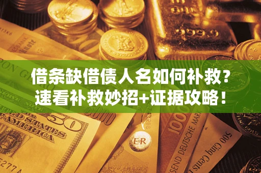 北京借条缺借债人名如何补救？速看补救妙招+证据攻略！