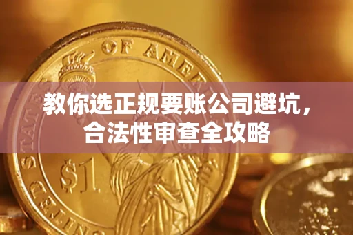 北京教你选正规要账公司避坑，合法性审查全攻略