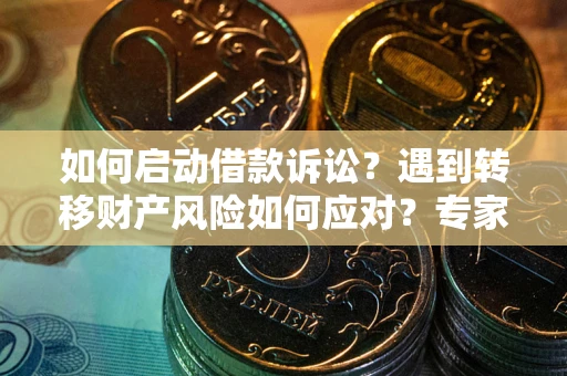 北京如何启动借款诉讼？遇到转移财产风险如何应对？专家解局支招