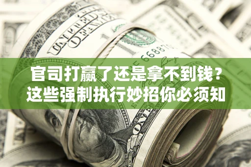 北京官司打赢了还是拿不到钱？这些强制执行妙招你必须知道