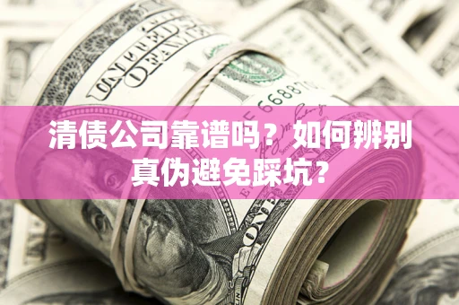 北京清债公司靠谱吗？如何辨别真伪避免踩坑？