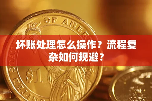 北京坏账处理怎么操作？流程复杂如何规避？