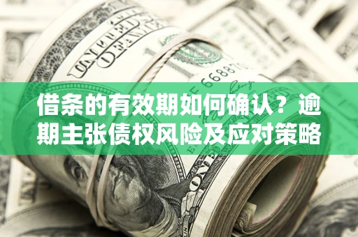 北京借条的有效期如何确认？逾期主张债权风险及应对策略？