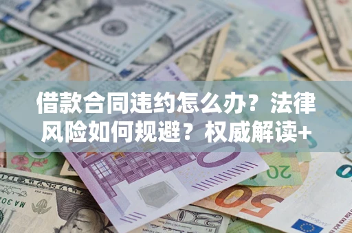 北京借款合同违约怎么办?法律风险如何规避?权威解读+实用指南 北京借款合同违约怎么办?法律风险如何规避?权威解读+实用指南