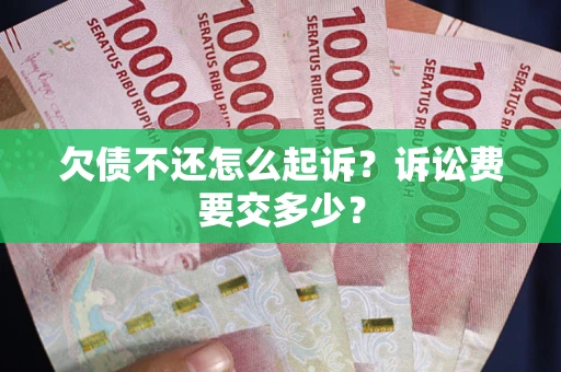 北京欠债不还怎么起诉？诉讼费要交多少？