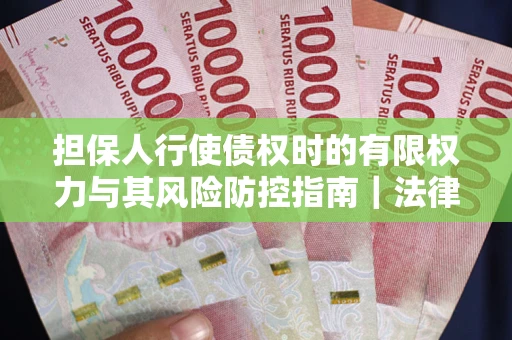 北京担保人行使债权时的有限权力与其风险防控指南｜法律实务解析
