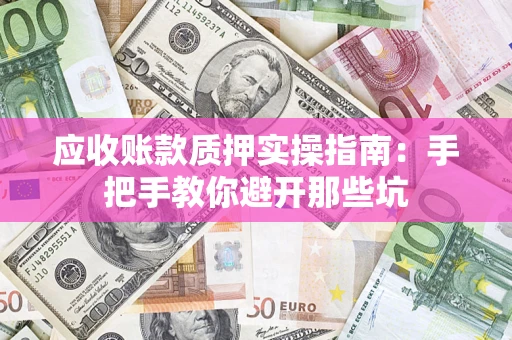 北京应收账款质押实操指南：手把手教你避开那些坑