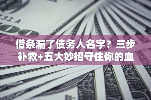 北京借条漏了债务人名字？三步补救+五大妙招守住你的血汗钱