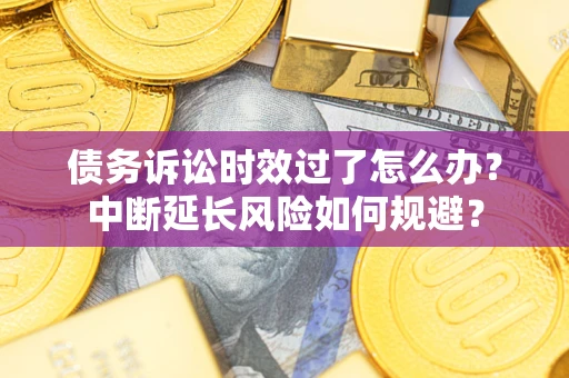 北京债务诉讼时效过了怎么办？中断延长风险如何规避？