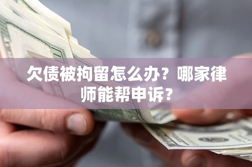 北京欠债被拘留怎么办？哪家律师能帮申诉？