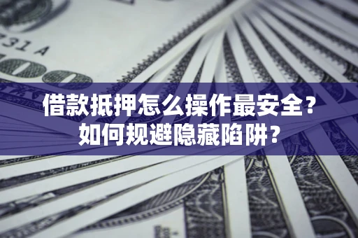 北京借款抵押怎么操作最安全？如何规避隐藏陷阱？