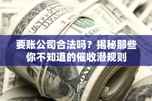 北京要账公司合法吗？揭秘那些你不知道的催收潜规则