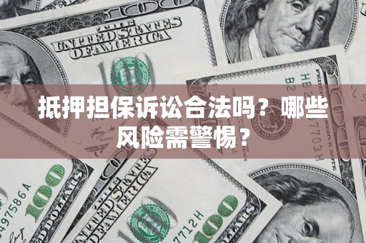 北京抵押担保诉讼合法吗？哪些风险需警惕？