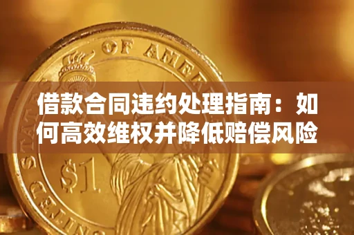 北京借款合同违约处理指南：如何高效维权并降低赔偿风险？