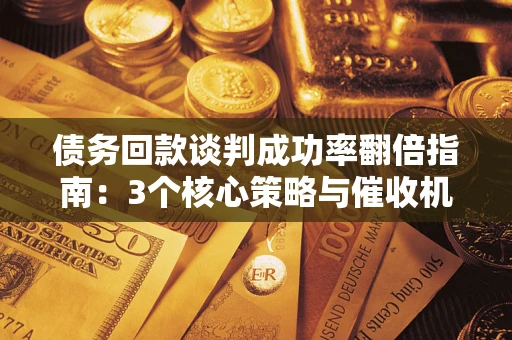 北京债务回款谈判成功率翻倍指南：3个核心策略与催收机构避坑法则