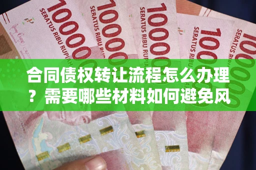 北京合同债权转让流程怎么办理？需要哪些材料如何避免风险？