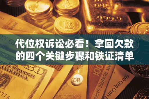 北京代位权诉讼必看!拿回欠款的四个关键步骤和铁证清单 北京代位权诉讼必看!拿回欠款的四个关键步骤和铁证清单