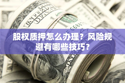 北京股权质押怎么办理？风险规避有哪些技巧？