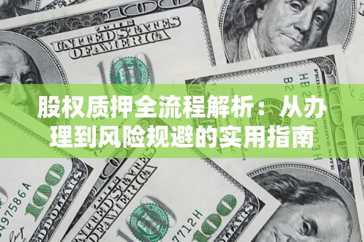 北京股权质押全流程解析：从办理到风险规避的实用指南
