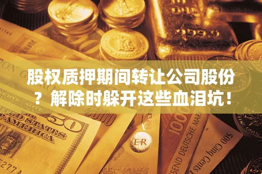 北京股权质押期间转让公司股份？解除时躲开这些血泪坑！