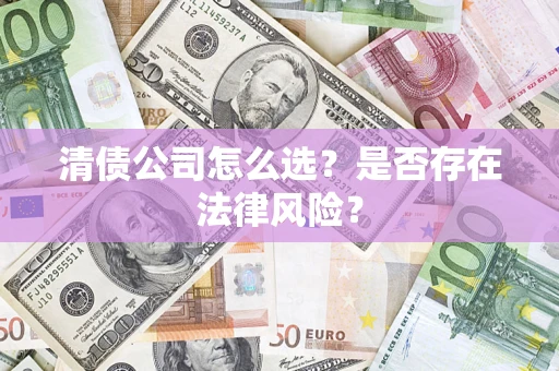 北京清债公司怎么选？是否存在法律风险？