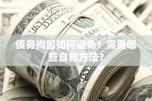 北京债务拘留如何避免？需要哪些自救方法？